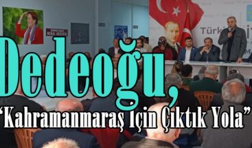 Dedeoğu, “Kahramanmaraş İçin Çıktık Yola”