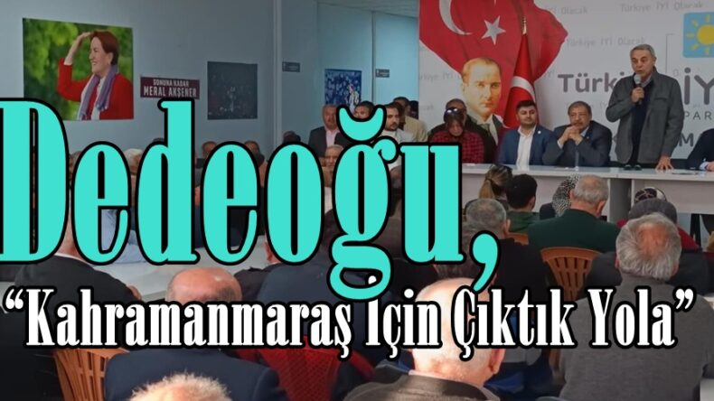 Dedeoğu, “Kahramanmaraş İçin Çıktık Yola”