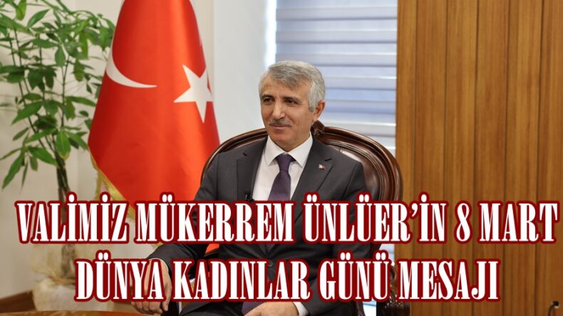 VALİMİZ MÜKERREM ÜNLÜER’İN 8 MART DÜNYA KADINLAR GÜNÜ MESAJI.