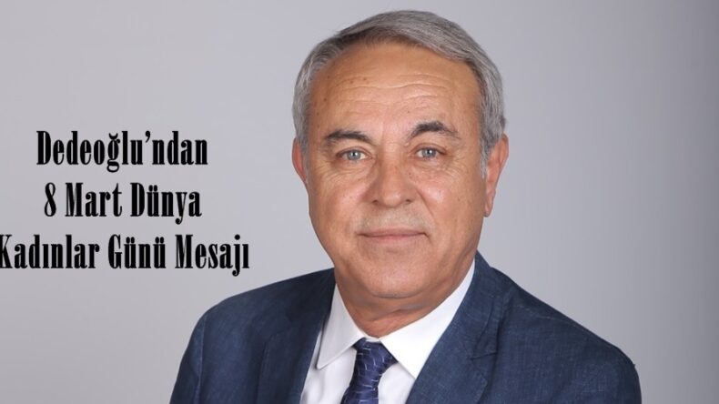 Dedeoğlu’ndan 8 Mart Dünya Kadınlar Günü Mesajı.