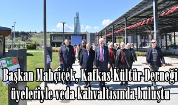 Başkan Mahçiçek, Kafkas Kültür Derneği üyeleriyle veda kahvaltısında buluştu.