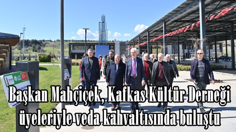 Başkan Mahçiçek, Kafkas Kültür Derneği üyeleriyle veda kahvaltısında buluştu.