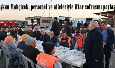 Başkan Mahçiçek, personel ve aileleriyle iftar sofrasını paylaştı.