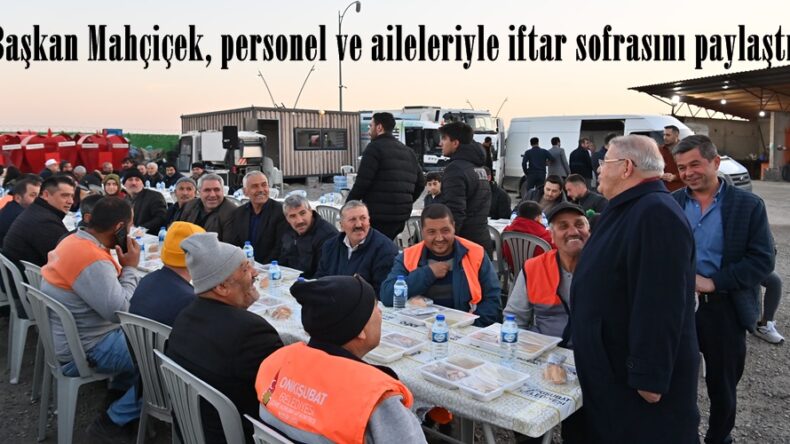 Başkan Mahçiçek, personel ve aileleriyle iftar sofrasını paylaştı.