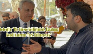 Dedeoğlu; “Biz Göreve Geldiğimizde Esnafımız Kendi Kaderine Terk Edilmeyecek”