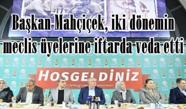 Başkan Mahçiçek, iki dönemin meclis üyelerine iftarda veda etti.