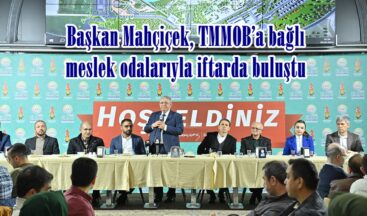 Başkan Mahçiçek, TMMOB’a bağlı meslek odalarıyla iftarda buluştu.