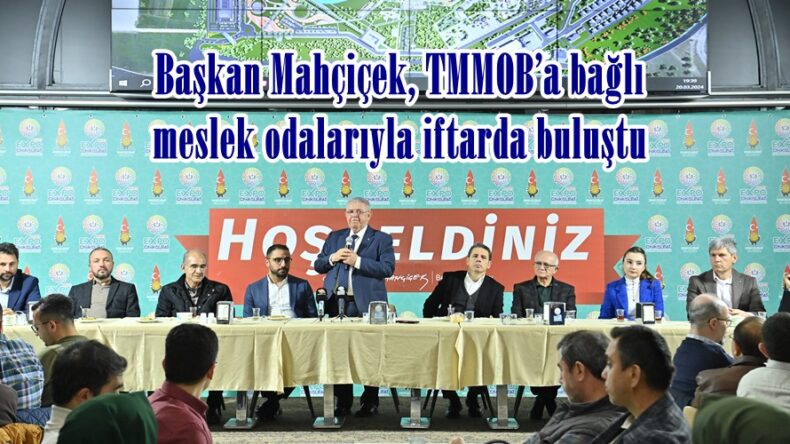 Başkan Mahçiçek, TMMOB’a bağlı meslek odalarıyla iftarda buluştu.