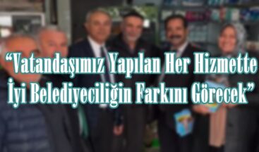 “Vatandaşımız Yapılan Her Hizmette İyi Belediyeciliğin Farkını Görecek”