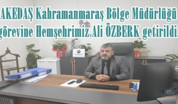 AKEDAŞ Kahramanmaraş Bölge Müdürlüğü görevine Hemşehrimiz Ali ÖZBERK getirildi.
