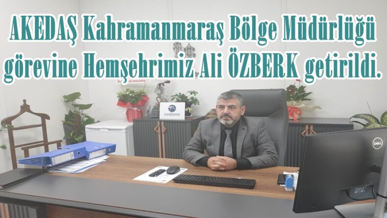 AKEDAŞ Kahramanmaraş Bölge Müdürlüğü görevine Hemşehrimiz Ali ÖZBERK getirildi.