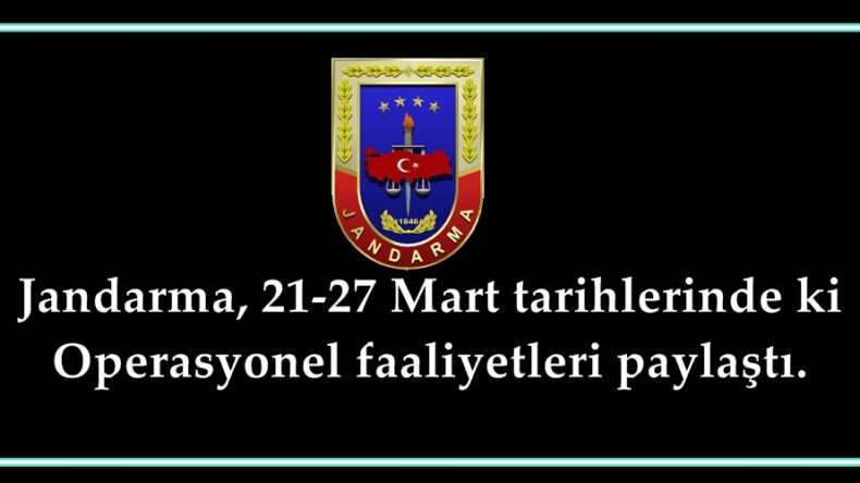 Jandarma, 21-27 Mart tarihlerinde ki Operasyonel faaliyetleri paylaştı.