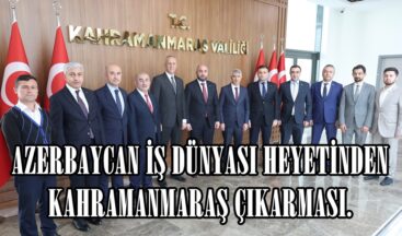 AZERBAYCAN İŞ DÜNYASI HEYETİNDEN KAHRAMANMARAŞ ÇIKARMASI.