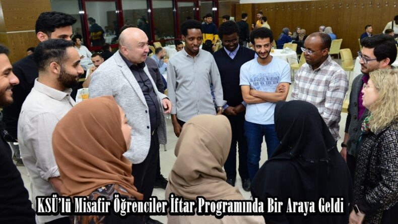 KSÜ’lü Misafir Öğrenciler İftar Programında Bir Araya Geldi.