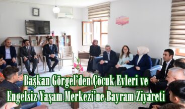 Başkan Görgel’den Çocuk Evleri ve Engelsiz Yaşam Merkezi’ne Bayram Ziyareti.