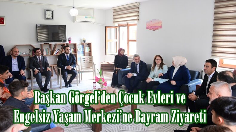Başkan Görgel’den Çocuk Evleri ve Engelsiz Yaşam Merkezi’ne Bayram Ziyareti.