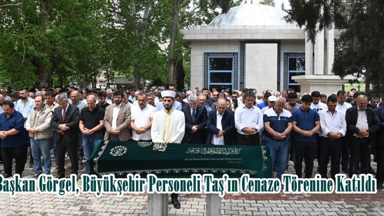 Başkan Görgel, Büyükşehir Personeli Taş’ın Cenaze Törenine Katıldı.
