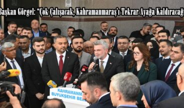 Başkan Görgel: “Çok Çalışacak, Kahramanmaraş’ı Tekrar Ayağa Kaldıracağız”
