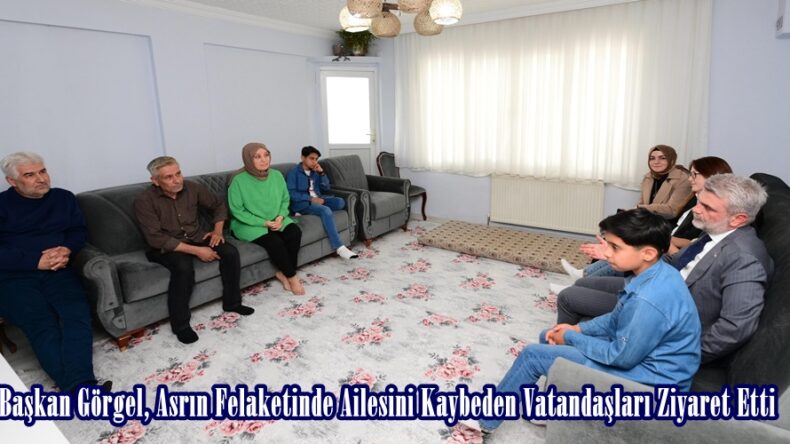 Başkan Görgel, Asrın Felaketinde Ailesini Kaybeden Vatandaşları Ziyaret Etti.