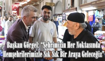 Başkan Görgel: “Şehrimizin Her Noktasında Hemşehrilerimizle Sık Sık Bir Araya Geleceğiz”.
