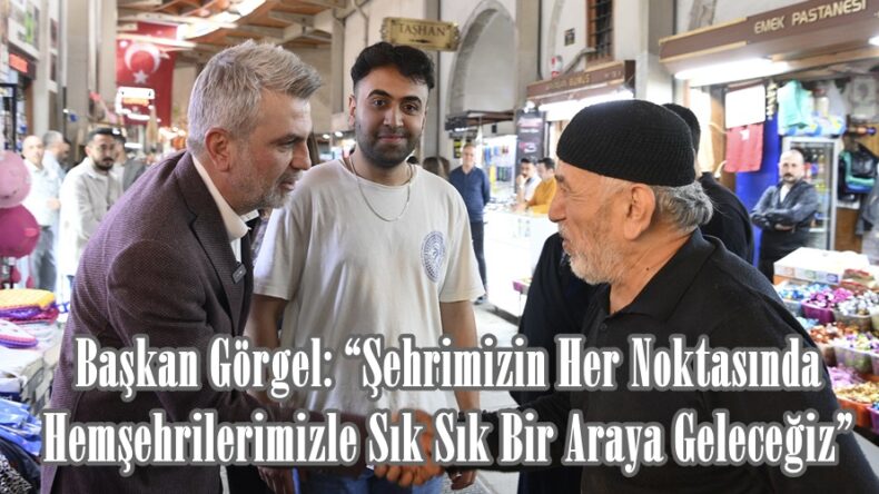 Başkan Görgel: “Şehrimizin Her Noktasında Hemşehrilerimizle Sık Sık Bir Araya Geleceğiz”.