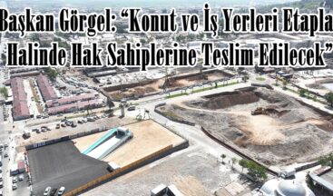 Başkan Görgel: “Konut ve İş Yerleri Etaplar Halinde Hak Sahiplerine Teslim Edilecek”