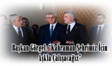 Başkan Görgel: “Kahraman Şehrimiz İçin Aşkla Çalışacağız”