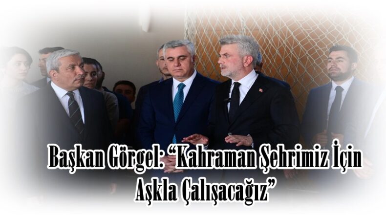 Başkan Görgel: “Kahraman Şehrimiz İçin Aşkla Çalışacağız”