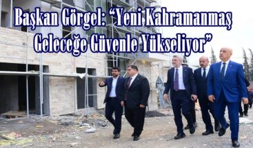 Başkan Görgel: “Yeni Kahramanmaş Geleceğe Güvenle Yükseliyor”