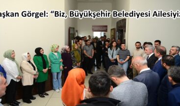 Başkan Görgel: “Biz, Büyükşehir Belediyesi Ailesiyiz”