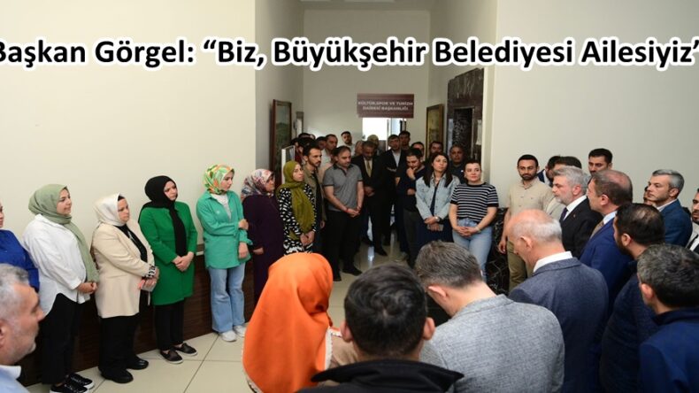 Başkan Görgel: “Biz, Büyükşehir Belediyesi Ailesiyiz”