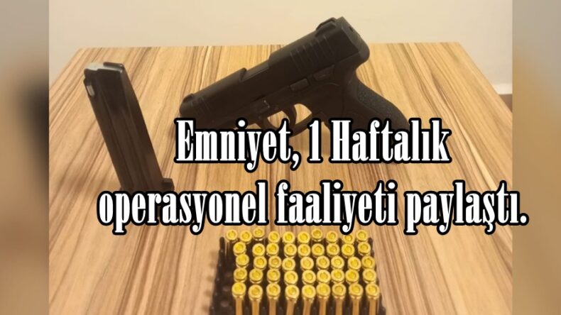 Emniyet, 1 Haftalık operasyonel faaliyeti paylaştı.