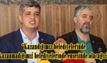 “Kazandığımız belediyelerinde kazanmadığımız belediyelerinde ensesinde olacağız”