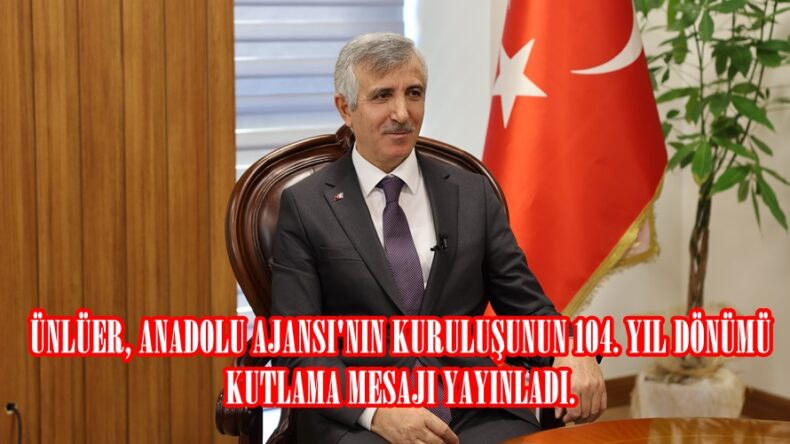 ÜNLÜER, ANADOLU AJANSI’NIN KURULUŞUNUN 104. YIL DÖNÜMÜ KUTLAMA MESAJI YAYINLADI.