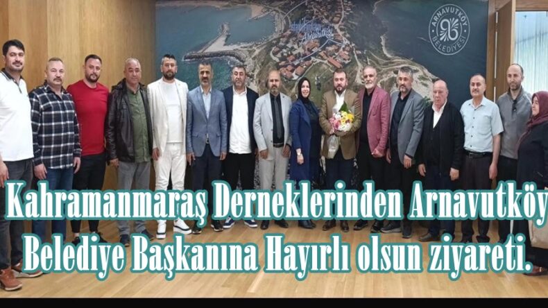 Kahramanmaraş Derneklerinden Arnavutköy Belediye Başkanına Hayırlı olsun ziyareti.