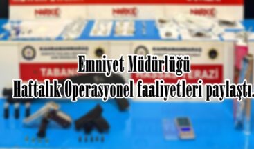 Emniyet Müdürlüğü Haftalık Operasyonel faaliyetleri paylaştı.