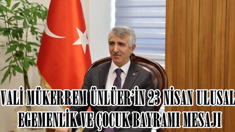 VALİ MÜKERREM ÜNLÜER’İN 23 NİSAN ULUSAL EGEMENLİK VE ÇOCUK BAYRAMI MESAJI