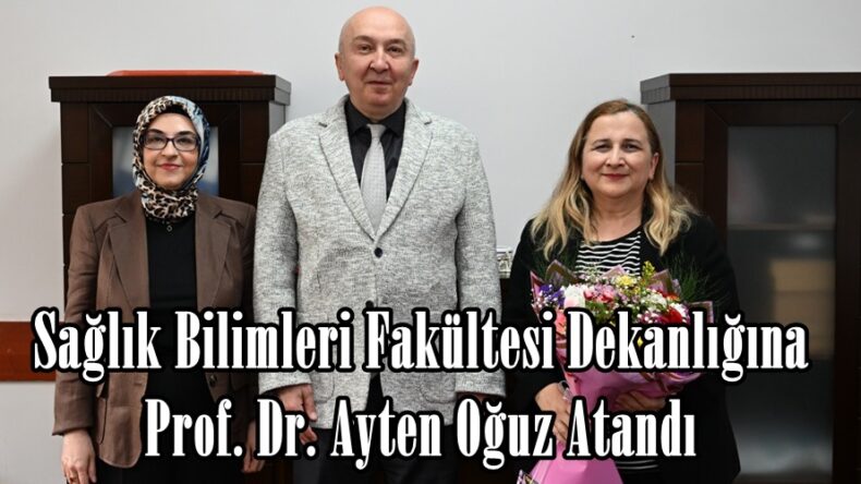 Sağlık Bilimleri Fakültesi Dekanlığına Prof. Dr. Ayten Oğuz Atandı.