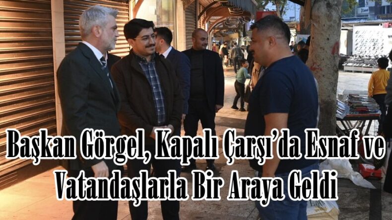 Başkan Görgel, Kapalı Çarşı’da Esnaf ve Vatandaşlarla Bir Araya Geldi.