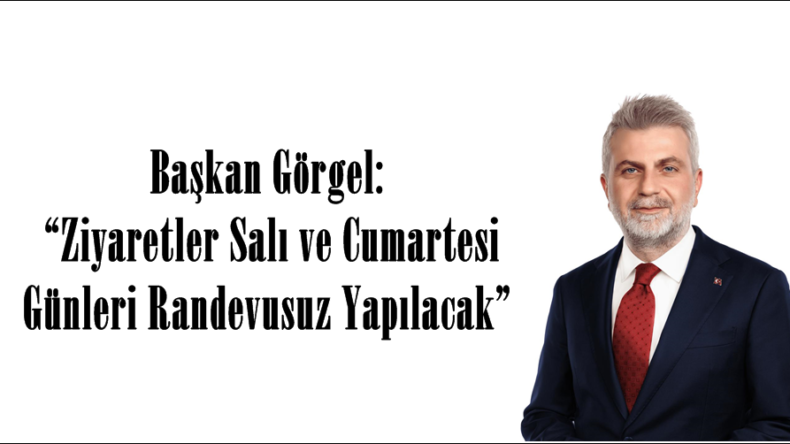 Başkan Görgel: “Ziyaretler Salı ve Cumartesi Günleri Randevusuz Yapılacak”