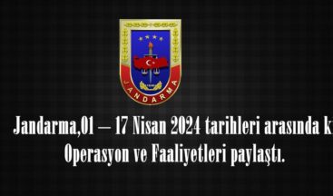 Jandarma,01 – 17 Nisan 2024 tarihleri arasında ki Operasyon ve Faaliyetleri paylaştı.
