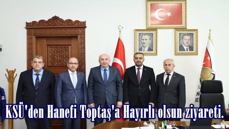 KSÜ’den Hanefi Toptaş’a Hayırlı olsun ziyareti.