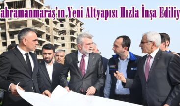 Kahramanmaraş’ın Yeni Altyapısı Hızla İnşa Ediliyor.