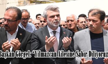 Başkan Görgel: “Yılmazcan Ailesine Sabır Diliyoruz”