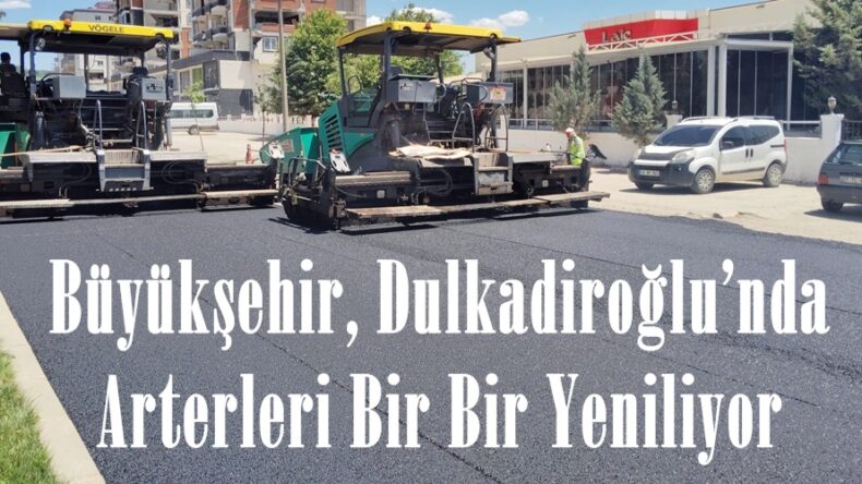 Büyükşehir, Dulkadiroğlu’nda Arterleri Bir Bir Yeniliyor.