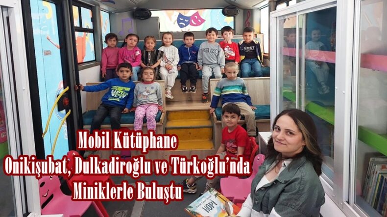 Mobil Kütüphane Onikişubat, Dulkadiroğlu ve Türkoğlu’nda Miniklerle Buluştu.