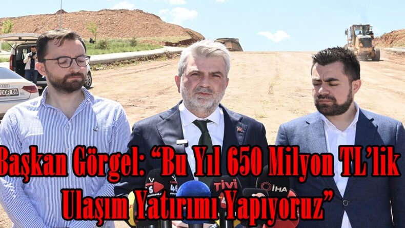 Başkan Görgel: “Bu Yıl 650 Milyon TL’lik Ulaşım Yatırımı Yapıyoruz”