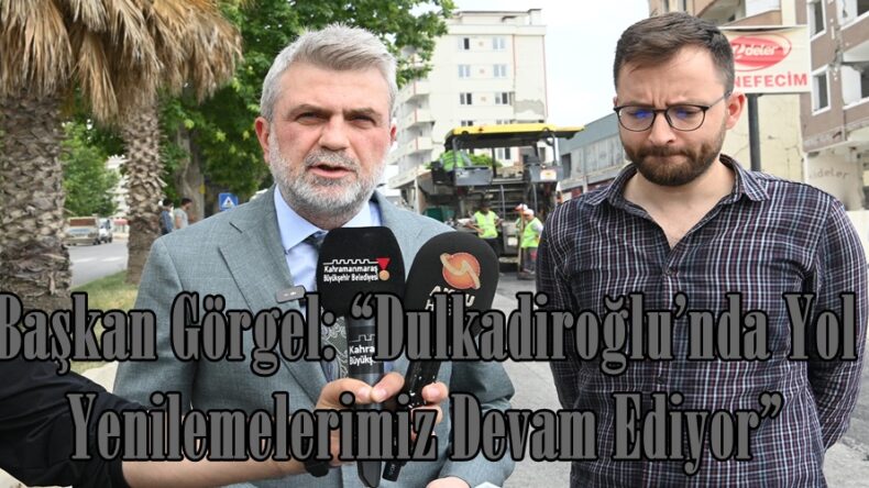 Başkan Görgel: “Dulkadiroğlu’nda Yol Yenilemelerimiz Devam Ediyor”