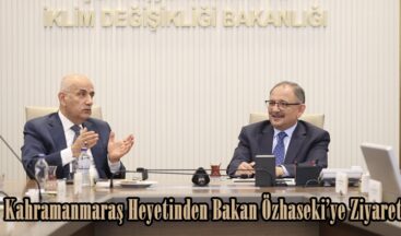 Kahramanmaraş Heyetinden Bakan Özhaseki’ye Ziyaret.
