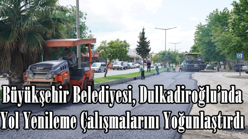 Büyükşehir Belediyesi, Dulkadiroğlu’nda Yol Yenileme Çalışmalarını Yoğunlaştırdı.